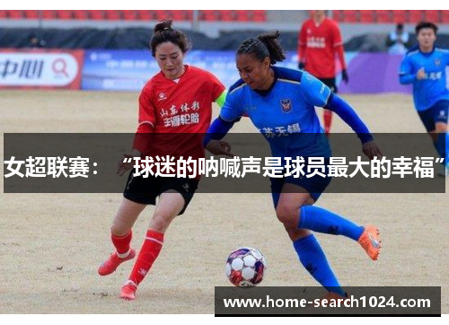 女超联赛：“球迷的呐喊声是球员最大的幸福”