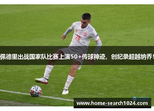 佩德里出战国家队比赛上演50+传球神迹，创纪录超越纳乔！